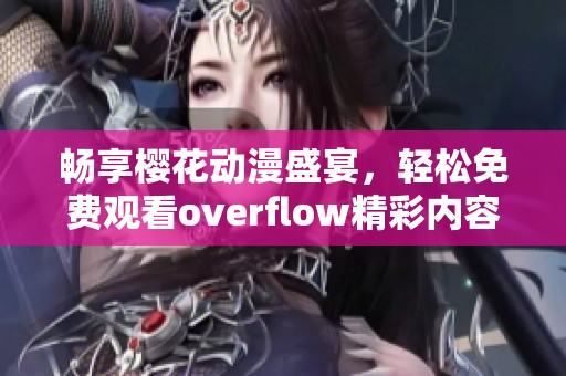 畅享樱花动漫盛宴，轻松免费观看overflow精彩内容