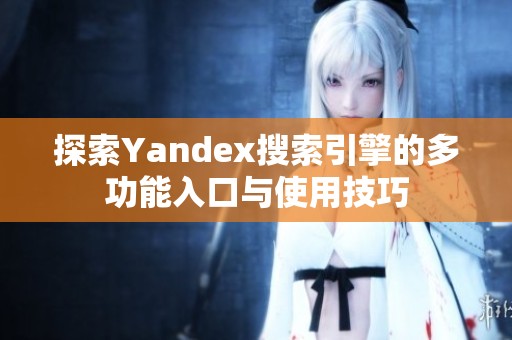 探索Yandex搜索引擎的多功能入口与使用技巧