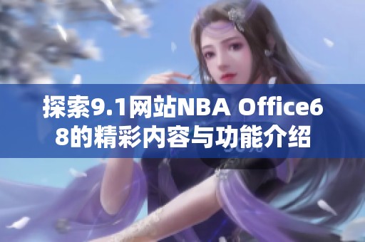 探索9.1网站NBA Office68的精彩内容与功能介绍