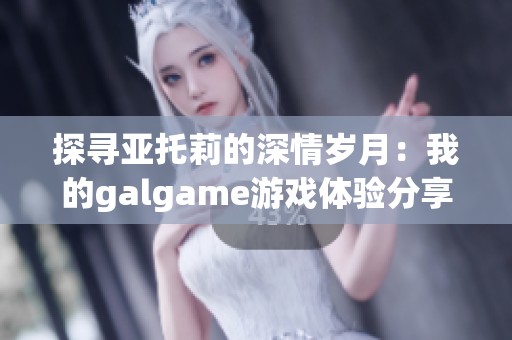 探寻亚托莉的深情岁月：我的galgame游戏体验分享