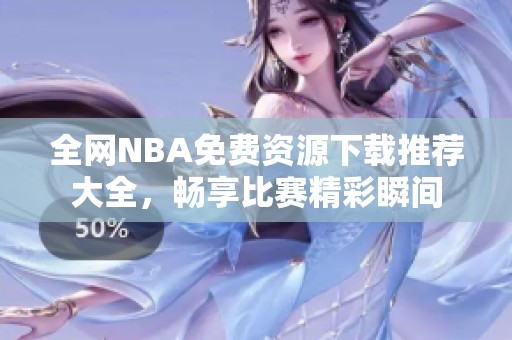 全网NBA免费资源下载推荐大全，畅享比赛精彩瞬间