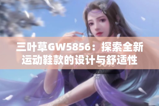 三叶草GW5856：探索全新运动鞋款的设计与舒适性