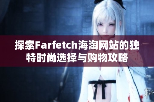 探索Farfetch海淘网站的独特时尚选择与购物攻略