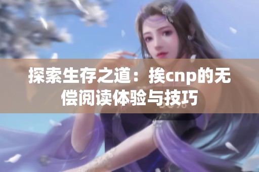 探索生存之道：挨cnp的无偿阅读体验与技巧