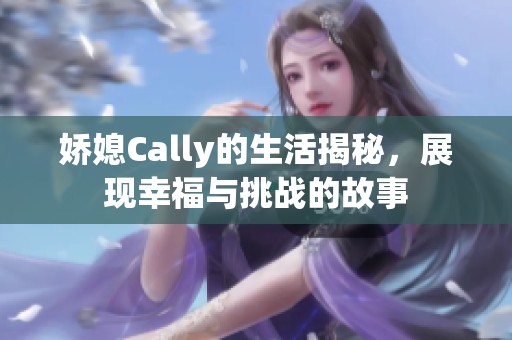 娇媳Cally的生活揭秘，展现幸福与挑战的故事