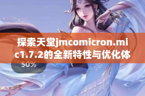 探索天堂jmcomicron.mic1.7.2的全新特性与优化体验