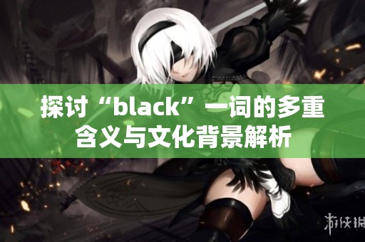 探讨“black”一词的多重含义与文化背景解析