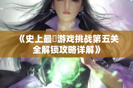 《史上最囧游戏挑战第五关全解锁攻略详解》