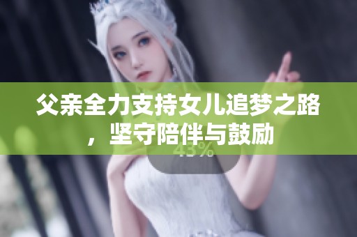 父亲全力支持女儿追梦之路，坚守陪伴与鼓励