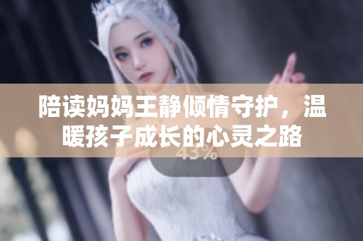 陪读妈妈王静倾情守护，温暖孩子成长的心灵之路