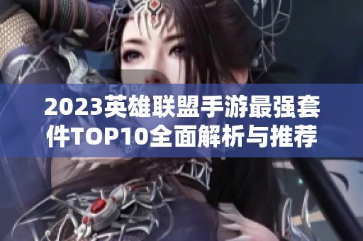 2023英雄联盟手游最强套件TOP10全面解析与推荐