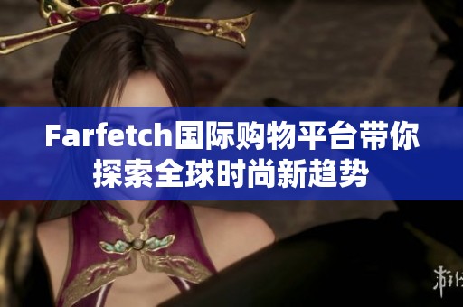 Farfetch国际购物平台带你探索全球时尚新趋势