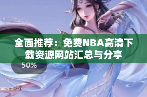 全面推荐：免费NBA高清下载资源网站汇总与分享