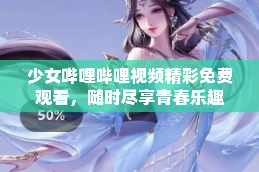 少女哔哩哔哩视频精彩免费观看，随时尽享青春乐趣