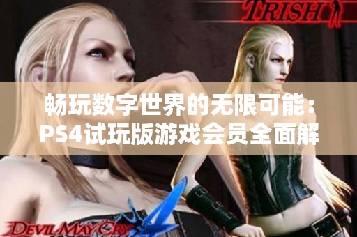 畅玩数字世界的无限可能：PS4试玩版游戏会员全面解析