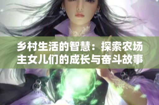 乡村生活的智慧：探索农场主女儿们的成长与奋斗故事