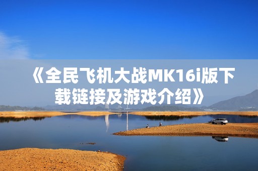 《全民飞机大战MK16i版下载链接及游戏介绍》