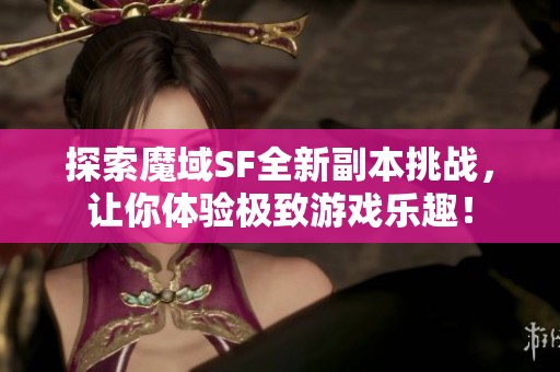 探索魔域SF全新副本挑战，让你体验极致游戏乐趣！