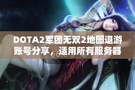 DOTA2军团无双2地图退游账号分享，适用所有服务器