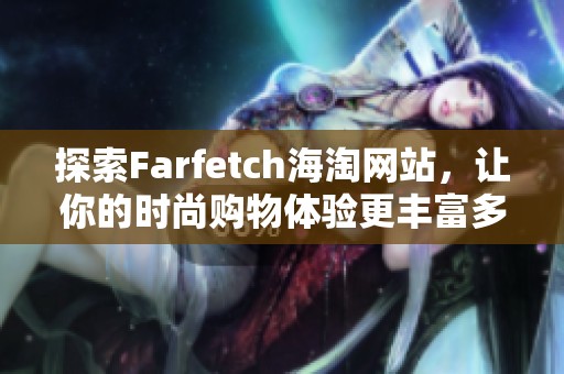 探索Farfetch海淘网站，让你的时尚购物体验更丰富多彩