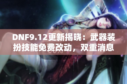 DNF9.12更新揭晓：武器装扮技能免费改动，双重消息引发玩家热议