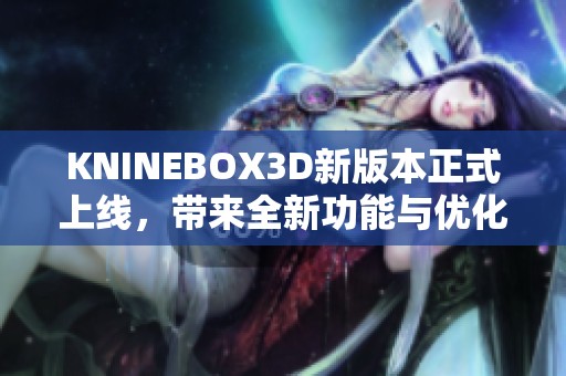 KNINEBOX3D新版本正式上线，带来全新功能与优化体验