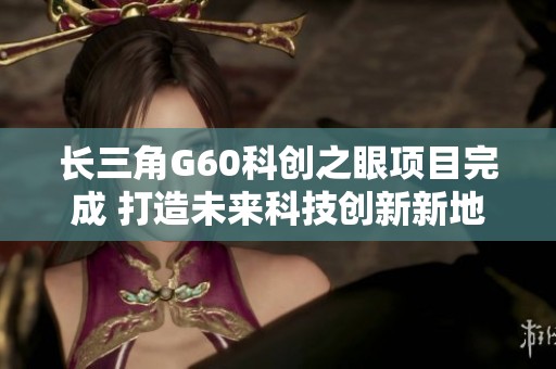 长三角G60科创之眼项目完成 打造未来科技创新新地标