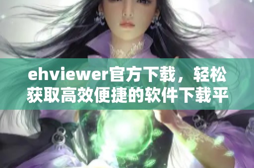 ehviewer官方下载，轻松获取高效便捷的软件下载平台