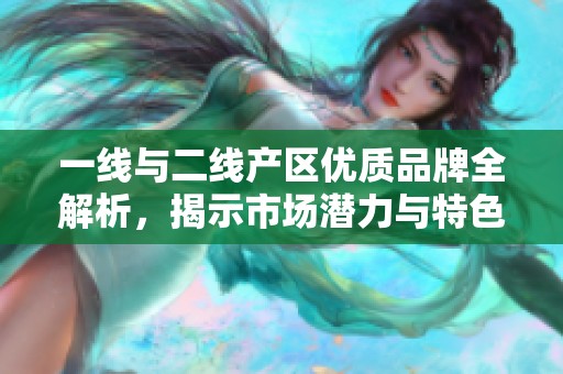 一线与二线产区优质品牌全解析，揭示市场潜力与特色