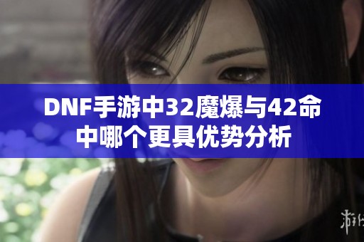 DNF手游中32魔爆与42命中哪个更具优势分析