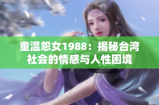 重温怨女1988：揭秘台湾社会的情感与人性困境