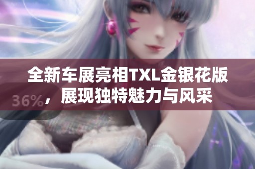 全新车展亮相TXL金银花版，展现独特魅力与风采