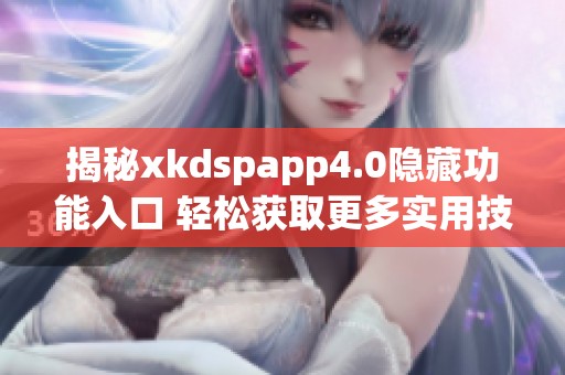 揭秘xkdspapp4.0隐藏功能入口 轻松获取更多实用技巧