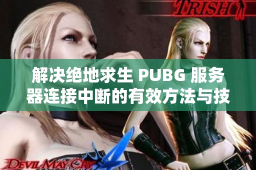 解决绝地求生 PUBG 服务器连接中断的有效方法与技巧