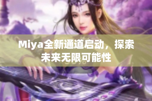 Miya全新通道启动，探索未来无限可能性