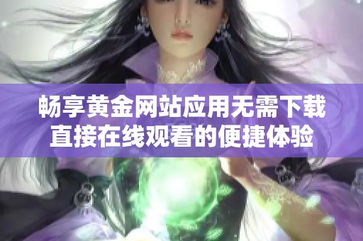 畅享黄金网站应用无需下载直接在线观看的便捷体验