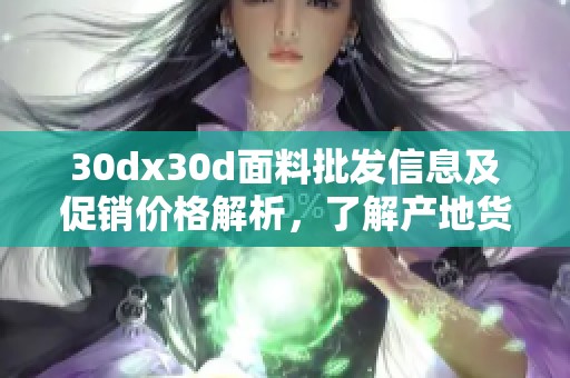 30dx30d面料批发信息及促销价格解析，了解产地货源