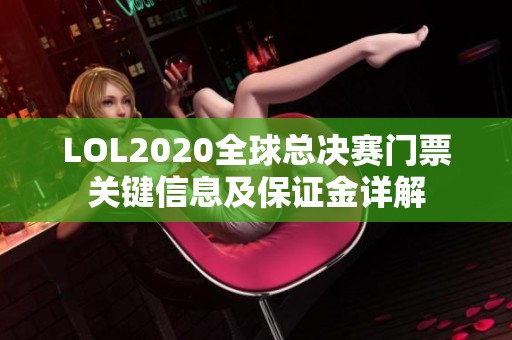 LOL2020全球总决赛门票关键信息及保证金详解