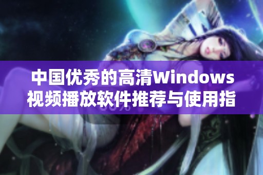 中国优秀的高清Windows视频播放软件推荐与使用指南