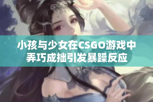 小孩与少女在CSGO游戏中弄巧成拙引发暴躁反应