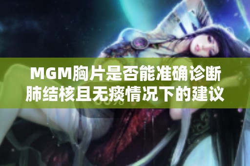 MGM胸片是否能准确诊断肺结核且无痰情况下的建议