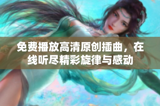 免费播放高清原创插曲，在线听尽精彩旋律与感动