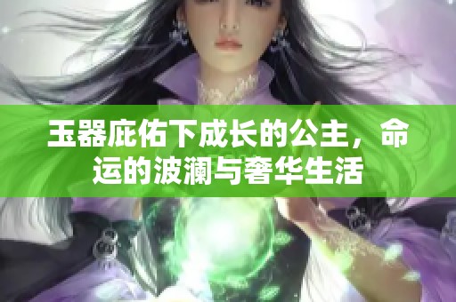 玉器庇佑下成长的公主，命运的波澜与奢华生活