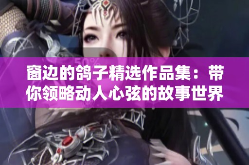 窗边的鸽子精选作品集：带你领略动人心弦的故事世界