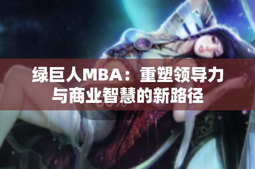 绿巨人MBA：重塑领导力与商业智慧的新路径