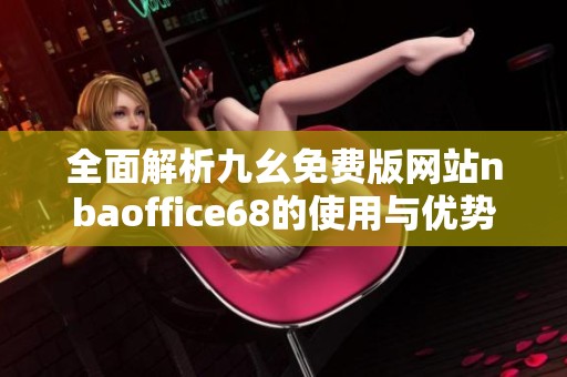 全面解析九幺免费版网站nbaoffice68的使用与优势