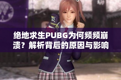 绝地求生PUBG为何频频崩溃？解析背后的原因与影响