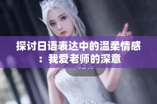 探讨日语表达中的温柔情感：我爱老师的深意