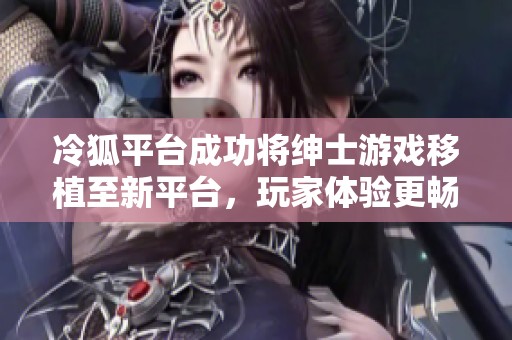 冷狐平台成功将绅士游戏移植至新平台，玩家体验更畅快