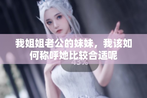 我姐姐老公的妹妹，我该如何称呼她比较合适呢